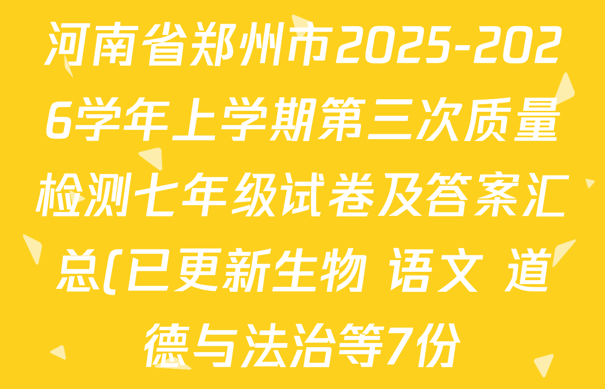 河南省郑州市2025-2026学年上学期第三次质量检测七年级试卷及答案汇总(已更新生物 语文 道德与法治等7份) 河南省郑州市2025-2026学年上学期第三次质量检测七年级试卷及答案汇总(已更新生物 语文 道德与法治等7份)